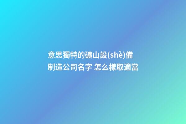 意思獨特的礦山設(shè)備制造公司名字 怎么樣取適當-第1張-公司起名-玄機派